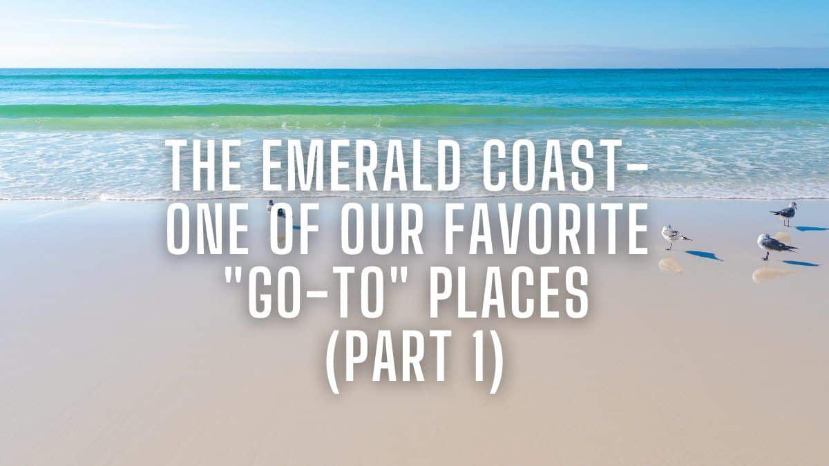 The Emerald Coast- One of Our Favorite "Go-To" Places (Part 1)