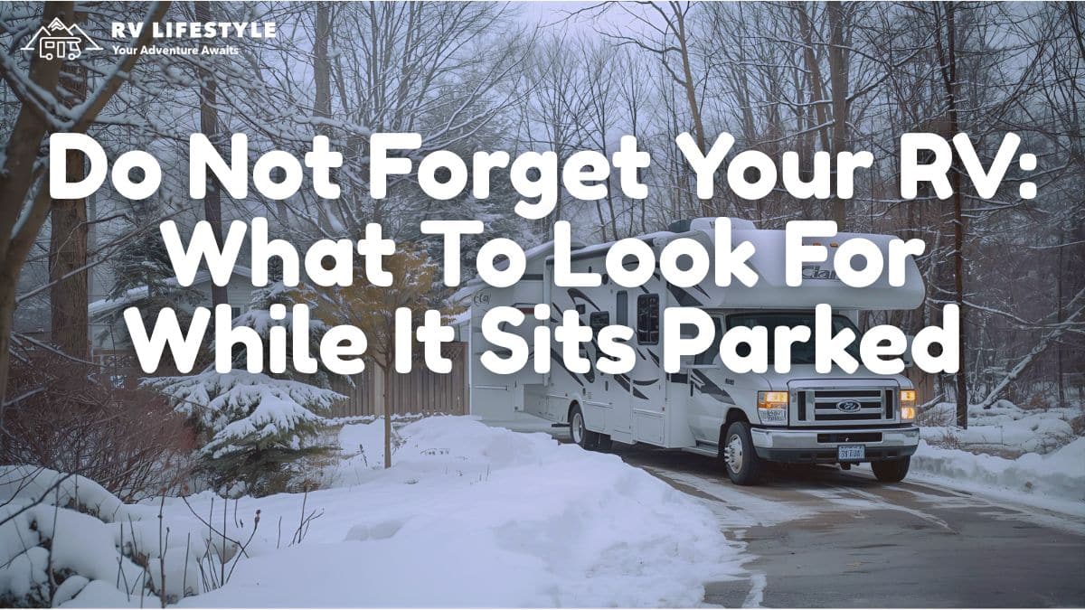 Do Not Forget Your RV: What To Look For While It Sits Parked